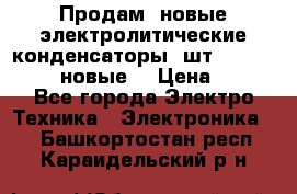 	 Продам, новые электролитические конденсаторы 4шт. 15000mF/50V (новые) › Цена ­ 800 - Все города Электро-Техника » Электроника   . Башкортостан респ.,Караидельский р-н